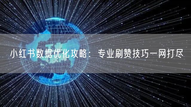 小红书数据优化攻略：专业刷赞技巧一网打尽
