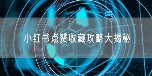 小红书点赞收藏攻略大揭秘