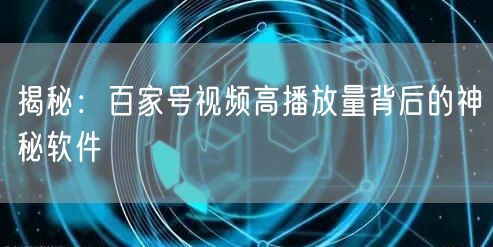 揭秘：百家号视频高播放量背后的神秘软件