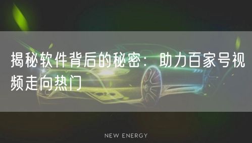 揭秘软件背后的秘密：助力百家号视频走向热门