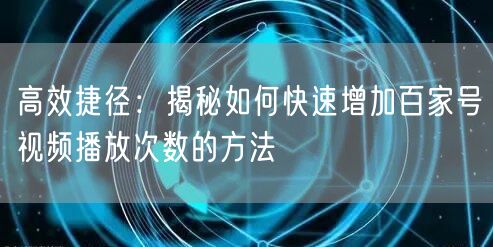 高效捷径：揭秘如何快速增加百家号视频播放次数的方法