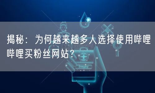 揭秘：为何越来越多人选择使用哔哩哔哩买粉丝网站？