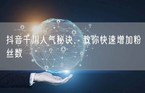 抖音千川人气秘诀，教你快速增加粉丝数