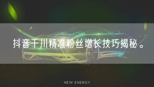 抖音千川精准粉丝增长技巧揭秘。