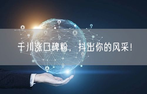 千川涨口碑粉，抖出你的风采！