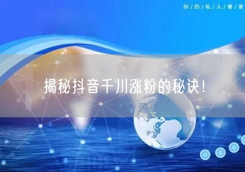 揭秘抖音千川涨粉的秘诀！