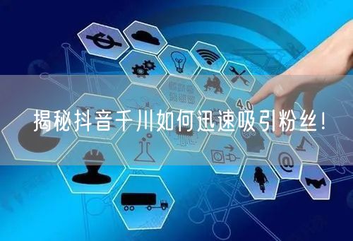 揭秘抖音千川如何迅速吸引粉丝！