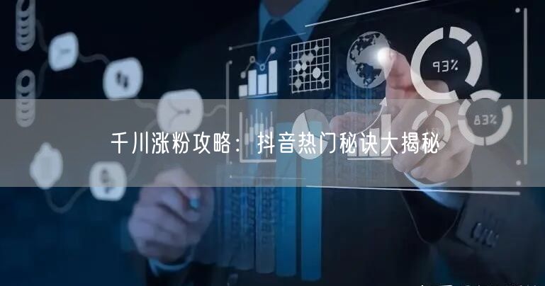 千川涨粉攻略：抖音热门秘诀大揭秘