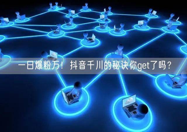 一日爆粉万！抖音千川的秘诀你get了吗？