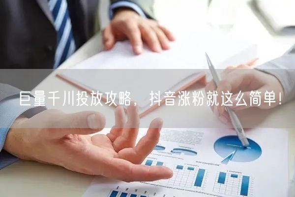 巨量千川投放攻略，抖音涨粉就这么简单！