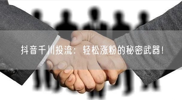 抖音千川投流：轻松涨粉的秘密武器！