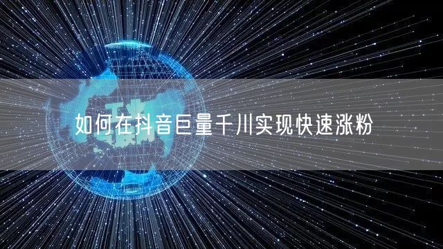 如何在抖音巨量千川实现快速涨粉