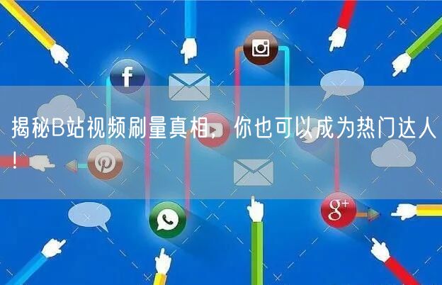 揭秘B站视频刷量真相，你也可以成为热门达人！
