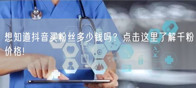 想知道抖音买粉丝多少钱吗？点击这里了解千粉价格!