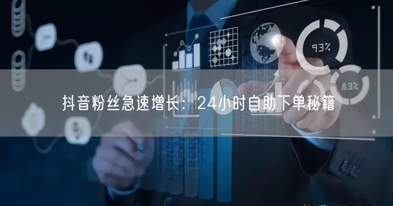 抖音粉丝急速增长：24小时自助下单秘籍