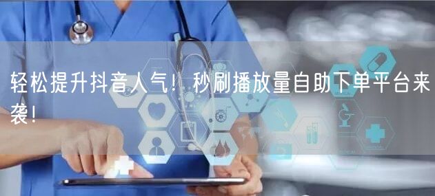 轻松提升抖音人气！秒刷播放量自助下单平台来袭！