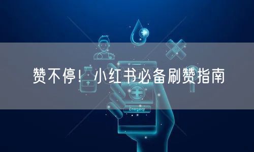 赞不停！小红书必备刷赞指南