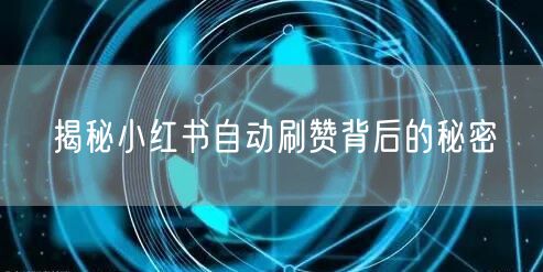 揭秘小红书自动刷赞背后的秘密