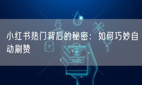 小红书热门背后的秘密：如何巧妙自动刷赞