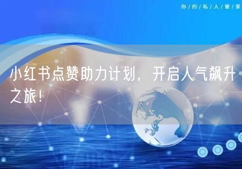 小红书点赞助力计划，开启人气飙升之旅！