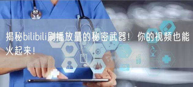 揭秘bilibili刷播放量的秘密武器！你的视频也能火起来！