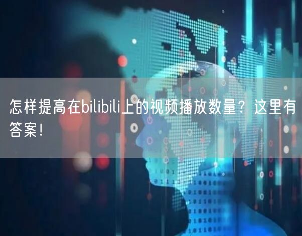 怎样提高在bilibili上的视频播放数量？这里有答案！