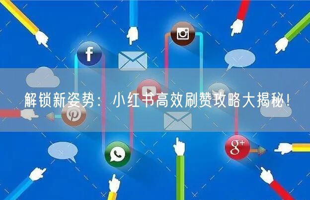 解锁新姿势：小红书高效刷赞攻略大揭秘！
