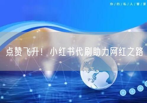 点赞飞升！小红书代刷助力网红之路