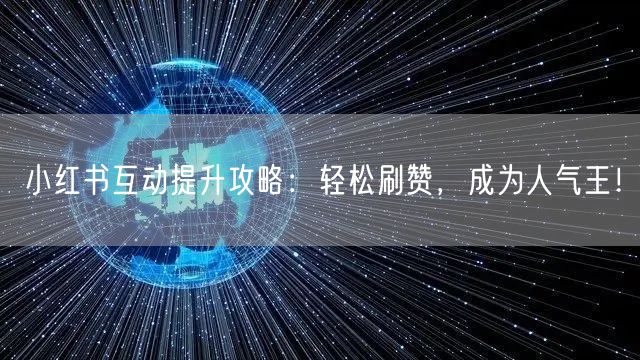 小红书互动提升攻略：轻松刷赞，成为人气王！