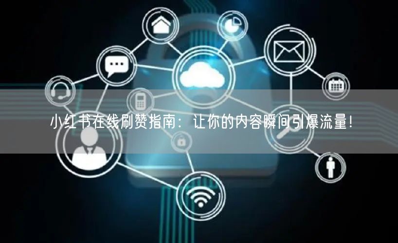小红书在线刷赞指南：让你的内容瞬间引爆流量！