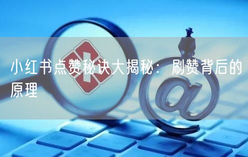 小红书点赞秘诀大揭秘：刷赞背后的原理