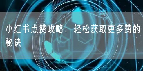 小红书点赞攻略：轻松获取更多赞的秘诀