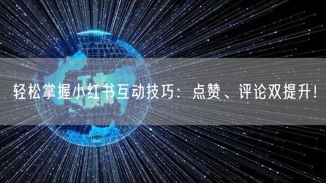 轻松掌握小红书互动技巧：点赞、评论双提升！