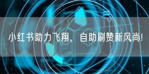 小红书助力飞翔，自助刷赞新风尚!