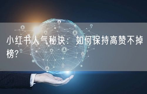 小红书人气秘诀：如何保持高赞不掉榜?