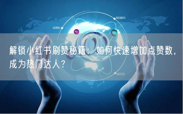 解锁小红书刷赞秘籍：如何快速增加点赞数，成为热门达人？