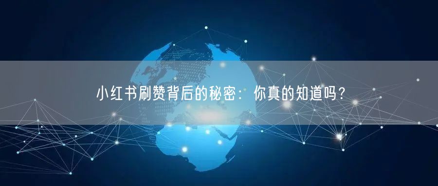 小红书刷赞背后的秘密：你真的知道吗？
