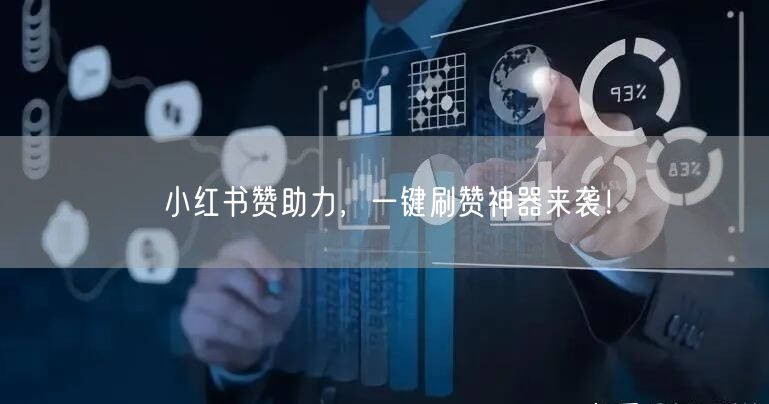 小红书赞助力，一键刷赞神器来袭！
