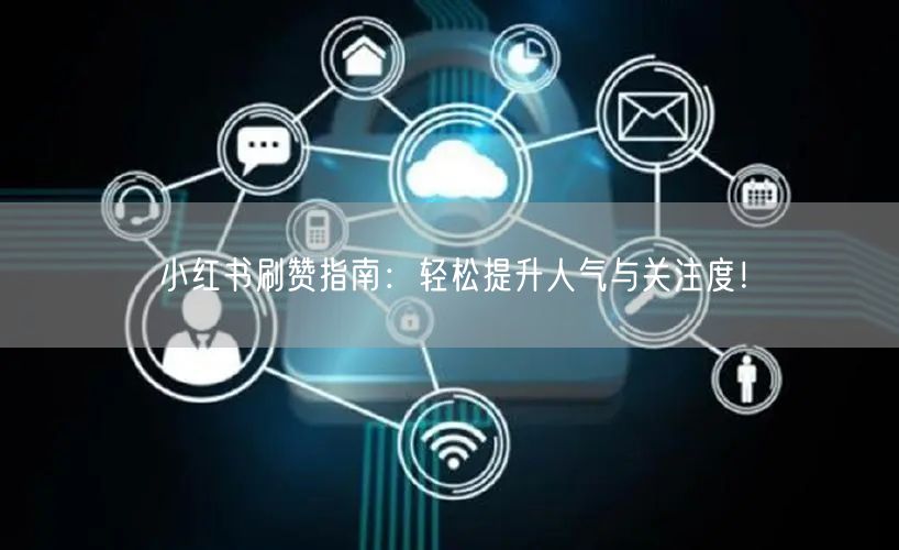 小红书刷赞指南：轻松提升人气与关注度！