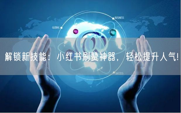 解锁新技能：小红书刷赞神器，轻松提升人气!