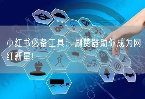 小红书必备工具：刷赞器助你成为网红新星!
