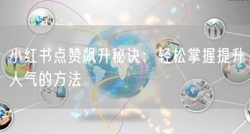 小红书点赞飙升秘诀：轻松掌握提升人气的方法
