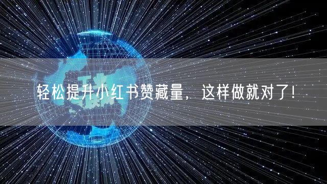 轻松提升小红书赞藏量，这样做就对了！