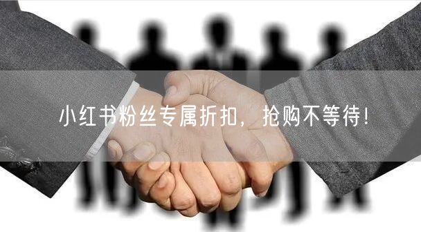 小红书粉丝专属折扣，抢购不等待！