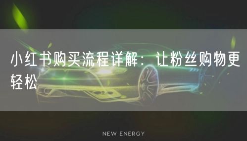 小红书购买流程详解：让粉丝购物更轻松