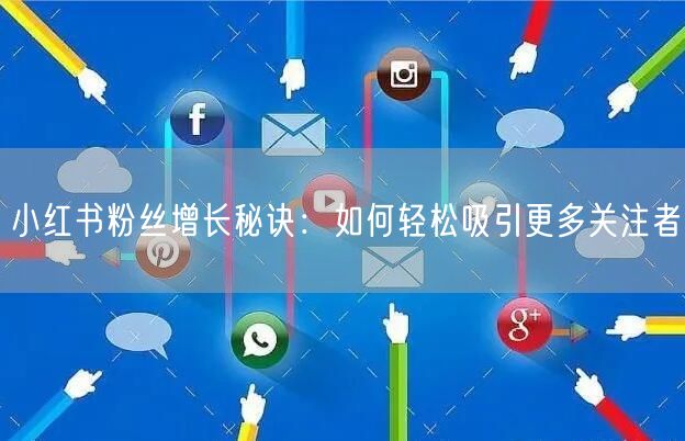 小红书粉丝增长秘诀：如何轻松吸引更多关注者