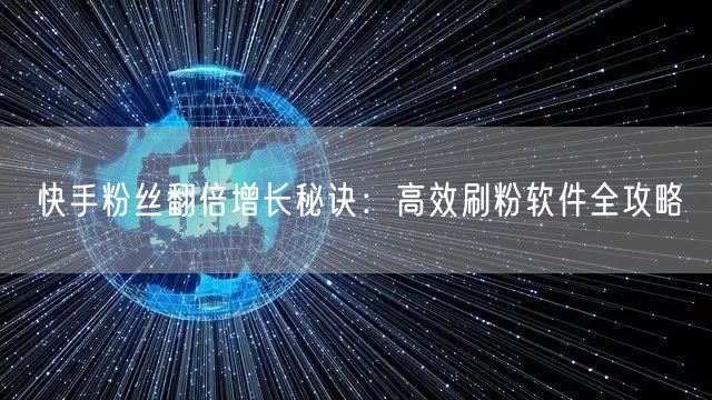 快手粉丝翻倍增长秘诀：高效刷粉软件全攻略
