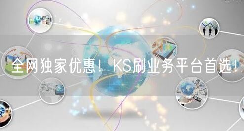 全网独家优惠！KS刷业务平台首选！