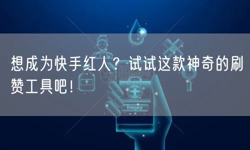 想成为快手红人？试试这款神奇的刷赞工具吧！