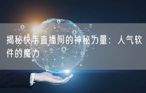 揭秘快手直播间的神秘力量：人气软件的魔力
